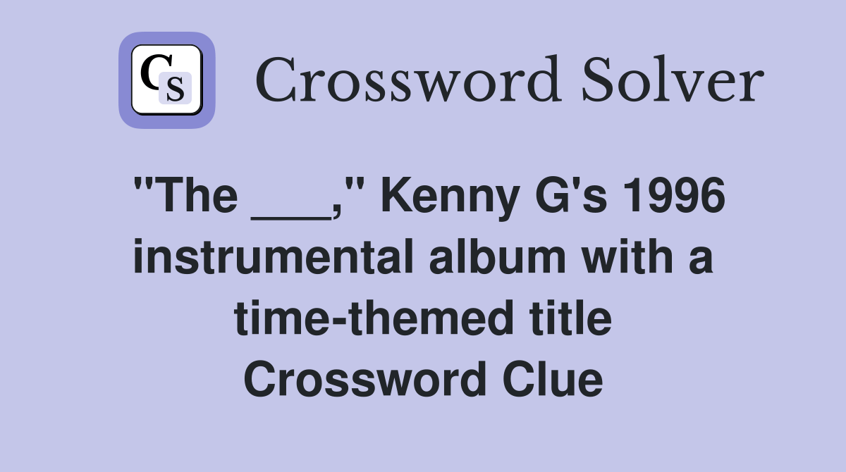 "The ___," Kenny G's 1996 instrumental album with a timethemed title Crossword Clue Answers